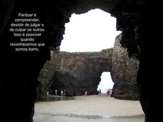 Perdoar é compreender, desistir de julgar e de culpar os outros. Isso é possível quando reconhecemos que somos barro. 