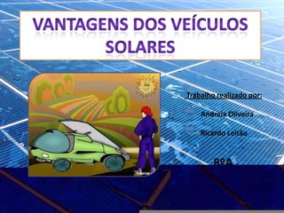 Vantagens dos veículos  solares Trabalho realizado por: Andreia Oliveira Ricardo Leitão 8ºA  
