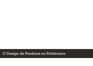 O Design de Produtos no Politécnico
 
