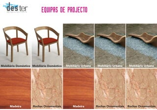 Rochas OrnamentaisRochas Ornamentais
EQUIPAS DE PROJECTO
Mobiliário Doméstico Mobiliário UrbanoMobiliário Doméstico Mobiliário Urbano Mobiliário Urbano
Madeira Rochas OrnamentaisMadeira
desterd e s i g n & t e r r i t ó r i o
 