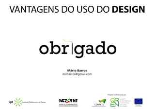 obr gado
Instituto Politécnico de Tomar
Mário Barros
milbarros@gmail.com
VANTAGENS DO USO DO DESIGN
 