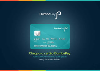 Chegou o cartão DumbaPay
Você controla o quanto quer gastar.
sem juros e sem dívidas.
 