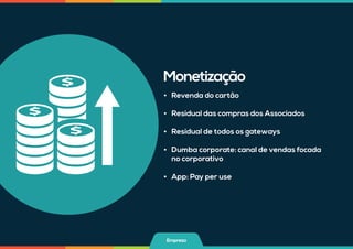 •	 Revenda do cartão
•	 Residual das compras dos Associados
•	 Residual de todos os gateways
•	 Dumba corporate: canal de vendas focada
no corporativo
•	 App: Pay per use
Monetização
Empresa
 