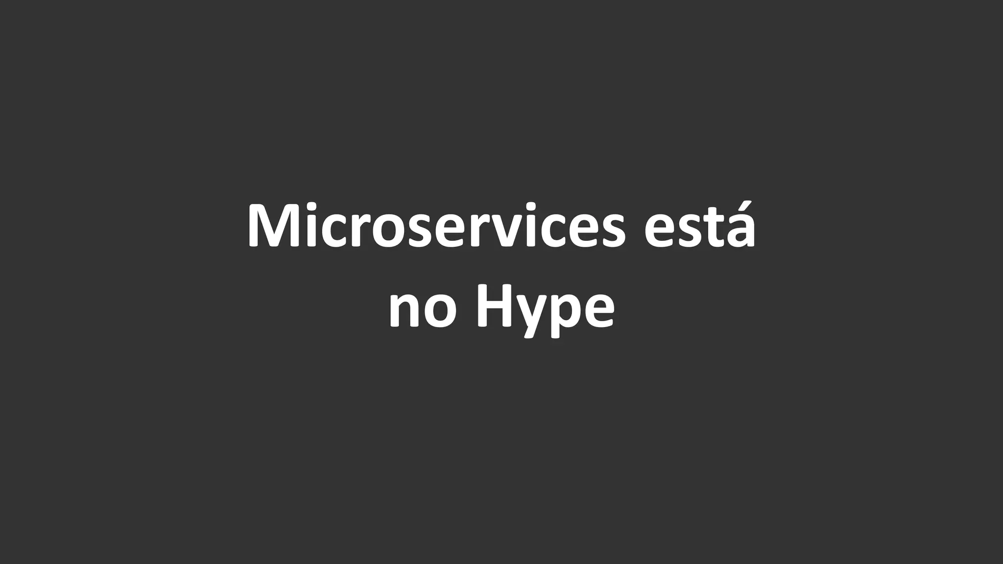 Microservices está
no Hype
 