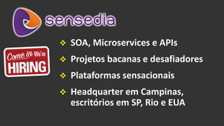  SOA, Microservices e APIs
 Projetos bacanas e desafiadores
 Plataformas sensacionais
 Headquarter em Campinas,
escritórios em SP, Rio e EUA
 