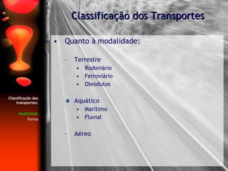 Quanto à modalidade: Terrestre Rodoviário Ferroviário Oleodutos Aquático Marítimo Fluvial Aéreo Classificação dos Transportes Classificação dos transportes: Modalidade Forma 