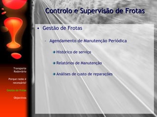 Gestão de Frotas Agendamento de Manutenção Periódica   Histórico de serviço Relatórios de Manutenção Análises de custo de reparações Controlo e Supervisão de Frotas Transporte Rodoviário Porque razão é necessário? Gestão de frotas Objectivos 