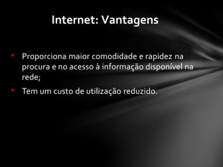 • Proporciona maior comodidade e rapidez na
procura e no acesso à informação disponível na
rede;
• Tem um custo de utilização reduzido.
Internet: Vantagens
 
