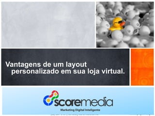 Vantagens de um layout
personalizado em sua loja virtual.

www.scoremedia.com.br
(11)4237-6404 / contato@scoremedia.com.br

 