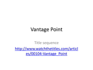 Vantage Point

            Title sequence
http://www.watchthetitles.com/articl
       es/00104-Vantage_Point
 