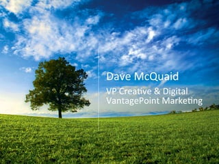 Dave	
  McQuaid	
  
VP	
  Crea0ve	
  &	
  Digital	
  
VantagePoint	
  Marke0ng	
  
 