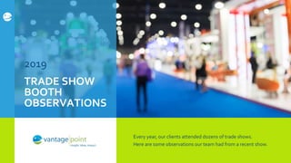 Every year, our clients attended dozens of trade shows.
Here are some observations our team had from a recent show.
TRADE SHOW
BOOTH
OBSERVATIONS
2019
 