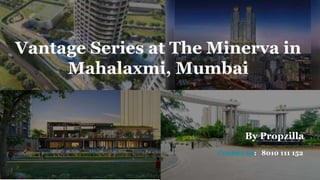 By Propzilla
Contact us: 8010 111 152
Vantage Series at The Minerva in
Mahalaxmi, Mumbai
 
