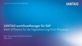 1
CHECK-IN TO A NEW PORTAL DIMENSION
VANTAiO workflowManager für SAP
Mehr Effizienz für die Digitalisierung Ihrer Prozesse
Björn Adam, Head of Software Solutions
März 2018
 