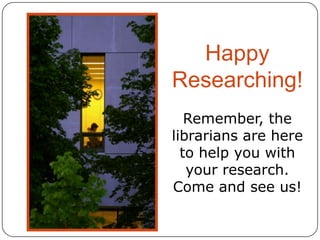 Happy
Researching!
Remember, the
librarians are here
to help you with
your research.
Come and see us!

 