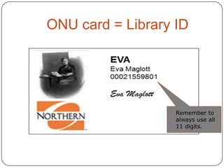 ONU card = Library ID

Remember to
always use all
11 digits.

 