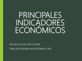 PRINCIPALES
INDICADORES
ECONÓMICOS
VALOR ACTUAL NETO (VAN)
TASA DE INTERNA DE RETORNO (TIR)
 