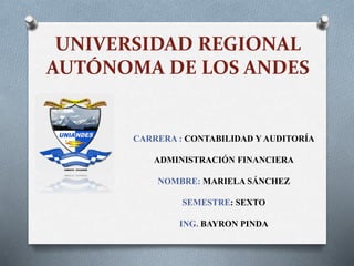 UNIVERSIDAD REGIONAL
AUTÓNOMA DE LOS ANDES
CARRERA : CONTABILIDAD Y AUDITORÍA
ADMINISTRACIÓN FINANCIERA
NOMBRE: MARIELA SÁNCHEZ
SEMESTRE: SEXTO
ING. BAYRON PINDA
 