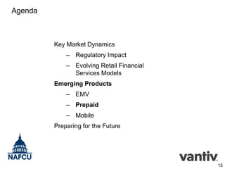 Agenda

Key Market Dynamics
– Regulatory Impact
– Evolving Retail Financial
Services Models
Emerging Products
– EMV
– Prepaid
– Mobile
Preparing for the Future

15

 