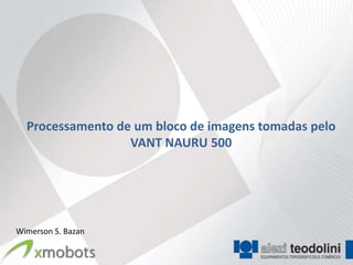 Processamento de um bloco de imagens tomadas pelo
                  VANT NAURU 500




Wimerson S. Bazan
 