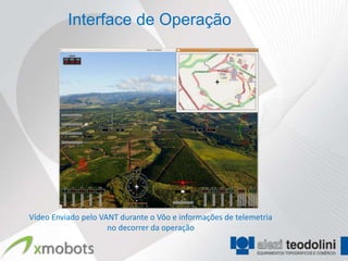 Interface de Operação




Vídeo Enviado pelo VANT durante o Vôo e informações de telemetria
                     no decorrer da operação
 