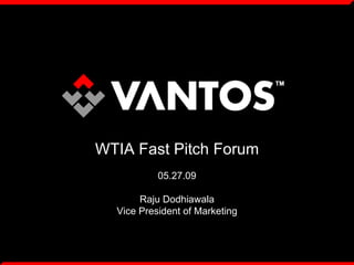 WTIA Fast Pitch Forum
              05.27.09

       Raju Dodhiawala
  Vice President of Marketing



       © VANTOS, INC...