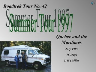 Roadtrek Tour No. 42 Summer Tour 1997 Quebec and the Maritimes July 1997 16 Days 3,484 Miles 