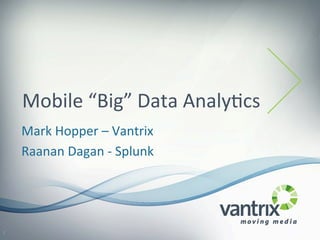 Mobile	
  “Big”	
  Data	
  Analy2cs	
  
Mark	
  Hopper	
  –	
  Vantrix	
  
Raanan	
  Dagan	
  -­‐	
  Splunk	
  
1	
  
 