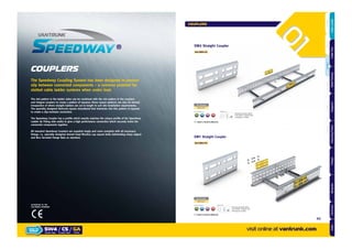 The Speedway Coupling System has been designed to prevent
slip between connected components – a common problem for
slotted cable ladder systems when under load.
COUPLERS
The slot pattern in the ladder sides can be combined with the slot pattern in the couplers
and integral couplers to create a pattern of squares; these square patterns can also be formed
irrespective of where straight ladders are cut to length to suit site installation requirements.
The specially designed Vantrunk square shouldered bolt interlocks into this pattern of squares
to create a slip-resistant connection.
The Speedway Coupler has a proﬁle which exactly matches the unique proﬁle of the Speedway
Ladder (& Fitting side walls) to give a high performance connection which securely holds the
connected components together.
All standard Speedway Couplers are supplied singly and come complete with all necessary
ﬁxings. i.e. specially designed domed head M10X20 cup square bolts (eliminating sharp edges)
and M10 Serrated Flange Nuts as standard. SW5 Straight Coupler
Ref.SW5/CS
Part Number
SW5/CS/
x8
Supplied with:Finishes & Materials:
GALVANISED AFTER STAINLESS CORTEN STEEL
Showing assembly detail
onto ladder. Supplied with
8 ﬁxings per coupler
= Select a Finish & Material
ACCREDITED TO THE
FOLLOWING STANDARD
HOT DIPPED
GK
SW4 Straight Coupler
Ref.SW4/CS
Part Number
SW4/CS/
x4
Supplied with:Finishes & Materials:
GALVANISED AFTER STAINLESS CORTEN STEEL
Showing assembly detail
onto ladder. Supplied with
4 fixings per coupler
= Select a Finish & Material
HOT DIPPED
GK
visit online at vantrunk.com
COUPLERS
SW4 / CS / GA
System Type Coupler Type Finish
HOW TO
ORDER
65
AccessoriesCoversTechnicalCouplersFittingsLengths
CableLadderCableTraySteelFramingSupportsMountingFrameFixingsBespokeIndexTechnical
 