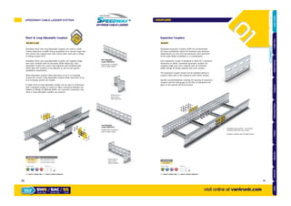 Short & Long Adjustable Couplers
Ref.SAC & LAC
Speedway Short and Long Adjustable Couplers are used to create
custom reductions in width during installation & to convert equal tees
and crosses into unequal tees and crosses when used with a Fitting
to Fitting Coupler (FFC).
Speedway Short and Long Adjustable Couplers are supplied singly
and come complete with all necessary ladder fixing sets. Each
adjustable coupler has 50mm long segments with easibend slots
which allow the couplers to be adjusted on site to suit specific
installation requirements.
Short adjustable couplers allow reductions of up to & including
150mm per coupler. Long adjustable couplers allow reductions of up
to & including 300mm per coupler.
A single short or long adjustable coupler can be used in conjunction
with a standard coupler to create an offset connection between two
ladders or fittings of differing widths. For concentric reductions, two
short or long adjustable couplers are required.
Expansion Couplers
Ref.EXP
Short Adjustable
Coupler SW$/SAC/#
Supplied flat & complete
with all ladder fixings
Long Adjustable
Coupler SW$/LAC/#
Supplied flat & complete
with all ladder fixings
Shown bent to
form 300mm
width reduction
Shown bent to
form 150mm
width reduction
Installation gap required – see General
Technical Section for more details
Supplied complete with all ladder fixings
Speedway Expansion Couplers (EXP) are recommended
for those installations where the maximum and minimum
temperatures are such that the expansion and contraction
of the cable ladder installation is a consideration.
Each Expansion Coupler is designed to allow for a maximum
movement of 28mm. Speedway expansion couplers are
supplied singly and come complete with all necessary
ladder fixings (8 fixings supplied with each coupler).
The Expansion Coupler should not be installed without a
support either side of the expansion joint within 600mm.
Specific recommendations covering the spacing of expansion
couplers and the setting gap at the time of installation are
given in the General Technical Section.
Part Number Part
SW /SAC/ Short Adjustable Coupler
SW /LAC/ Long Adjustable Coupler
x8
Supplied with:Finishes & Materials:
GALVANISED AFTER STAINLESS CORTEN STEEL
= Select a Ladder Type = Select a Finish & Material
Part Number
SW /EXP/
x8
Supplied with:Finishes & Materials:
GALVANISED AFTER STAINLESS CORTEN STEEL
= Select a Ladder Type = Select a Finish & Material
HOT DIPPED
GK
HOT DIPPED
GK
SPEEDWAY CABLE LADDER SYSTEM
visit online at vantrunk.com
COUPLERS
SW6 / SAC / SS
System Type Finish
HOW TO
ORDER
Coupler Type
7170
AccessoriesCoversTechnicalCouplersFittingsLengths
CableLadderCableTraySteelFramingSupportsMountingFrameFixingsBespokeIndexTechnical
 