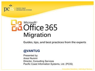 Innovative Solutions. Individual Service.
@VANTUG
Migration
Presented by:
Anssi Nummi
Director, Consulting Services
Pacific Coast Information Systems, Ltd. (PCIS)
Guides, tips, and best practices from the experts
 