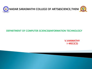 NADAR SARASWATHI COLLEGE OF ARTS&SCIENCE,THENI
DEPARTMENT OF COMPUTER SCIENCE&INFORMATION TECHNOLOGY
V.VANMATHY
I-MSC(CS)
 