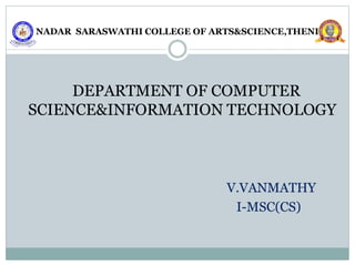 NADAR SARASWATHI COLLEGE OF ARTS&SCIENCE,THENI
DEPARTMENT OF COMPUTER
SCIENCE&INFORMATION TECHNOLOGY
V.VANMATHY
I-MSC(CS)
 