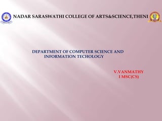 NADAR SARASWATHI COLLEGE OF ARTS&SCIENCE,THENI
V.VANMATHY
I MSC(CS)
DEPARTMENT OF COMPUTER SCIENCE AND
INFORMATION TECHOLOGY
 