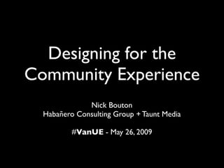 Designing for the
Community Experience
              Nick Bouton
  Habañero Consulting Group + Taunt Media

          #VanUE - May 26, 2009
 