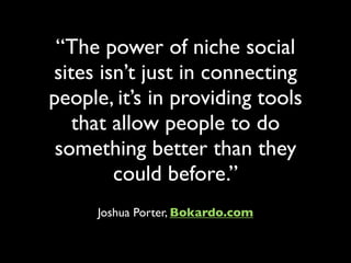“The power of niche social
sites isn’t just in connecting
people, it’s in providing tools
   that allow people to do
 some...