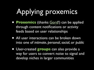 Applying proxemics
• Proxemics (thanks Gord!) can be applied
  through content notiﬁcations or activity
  feeds based on u...