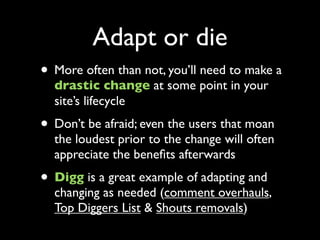 Adapt or die
• More often than not, you’ll need to make a
  drastic change at some point in your
  site’s lifecycle
• Don’...
