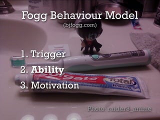 Fogg Behaviour Model
(bjfogg.com)
1. Trigger
2. Ability
3. Motivation
Photo: raider3_anime
 