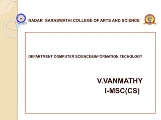 NADAR SARASWATHI COLLEGE OF ARTS AND SCIENCE
DEPARTMENT COMPUTER SCIENCE&INFORMATION TECHOLOGY
V.VANMATHY
I-MSC(CS)
 