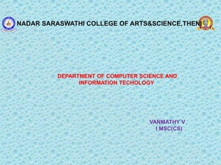 NADAR SARASWATHI COLLEGE OF ARTS&SCIENCE,THENI
DEPARTMENT OF COMPUTER SCIENCE AND
INFORMATION TECHOLOGY
VANMATHY V
I MSC(CS)
 