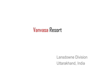 Vanvasa Resort
Lansdowne Division
Uttarakhand, India
 