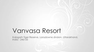 Vanvasa Resort
Kalagarh Tiger Reserve, Lansdowne division, Uttarakhand,
India - 246155
 