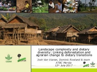 Landscape complexity and dietary
diversity: Linking deforestation and
agrarian change to dietary transitions
Josh Van Vianen, Dominic Rowland & team
ATBC Merida
12th July 2017
 