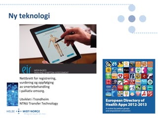 Ny teknologi




   Nettbrett for registrering,
   vurdering og oppfølging
   av smertebehandling
   i palliativ omsorg.

   Utviklet i Trondheim
   NTNU Transfer Technology
 