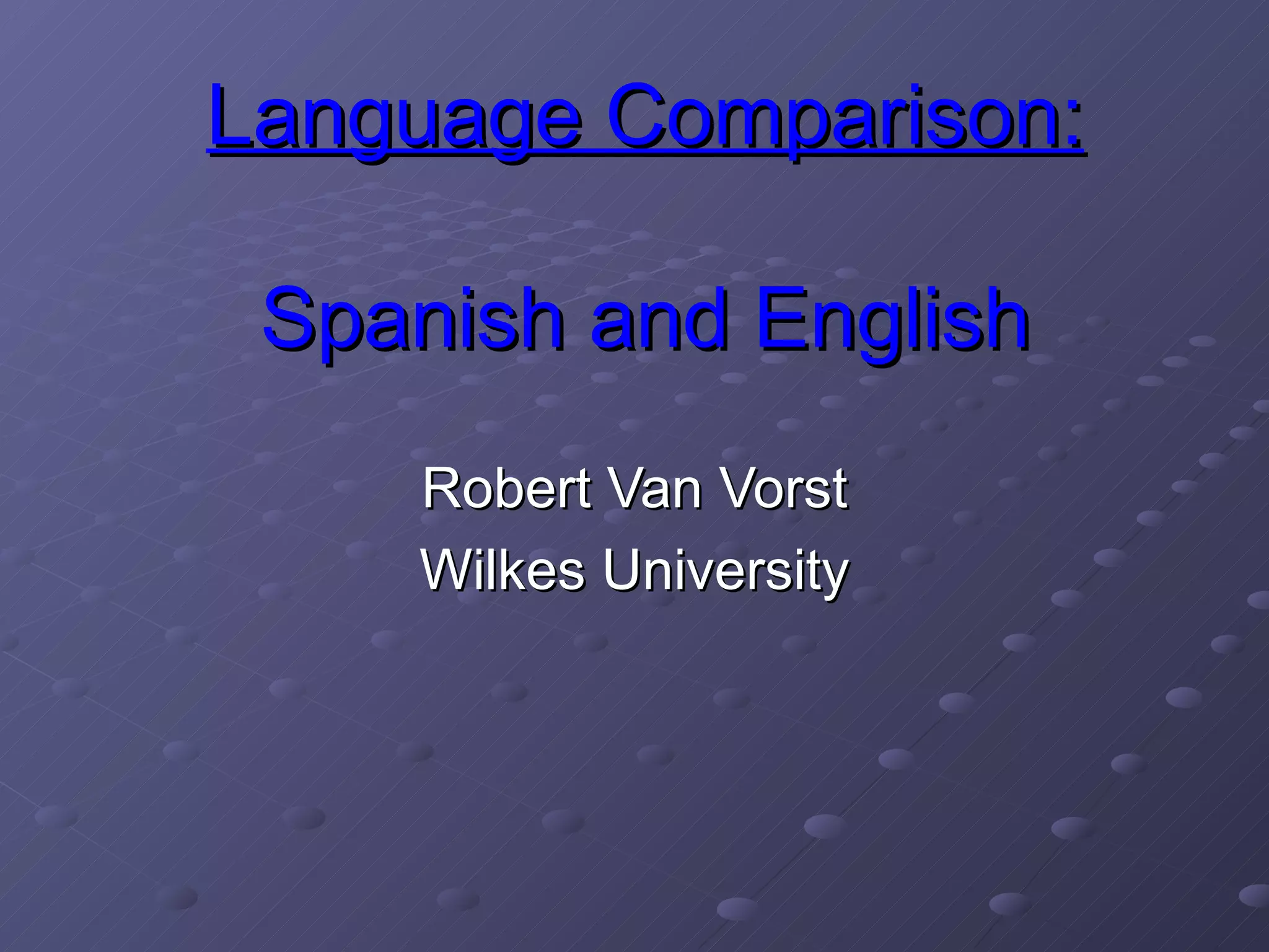Language Comparison: Spanish and English Robert Van Vorst Wilkes University 