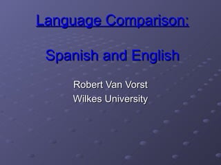 Language Comparison: Spanish and English Robert Van Vorst Wilkes University 