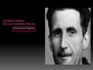 George OrwellSocial injustice for all Amanda Van Wagenen 