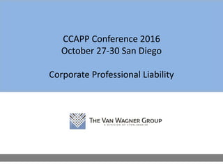 CCAPP Conference 2016
October 27-30 San Diego
Corporate Professional Liability
 