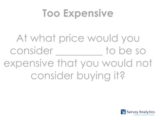 Too Expensive

  At what price would you
 consider _________ to be so
expensive that you would not
     consider buying it?
 